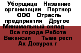 Уборщица › Название организации ­ Партнер, ООО › Отрасль предприятия ­ Другое › Минимальный оклад ­ 1 - Все города Работа » Вакансии   . Тыва респ.,Ак-Довурак г.